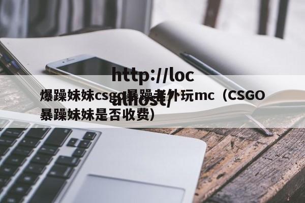 爆躁妹妹csgo暴躁老外玩mc(CSGO暴躁妹妹是否收费)
