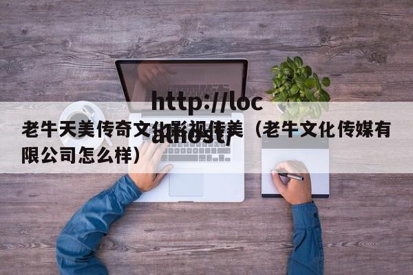 老牛天美传奇文化影视传美(老牛文化传媒有限公司怎么样)