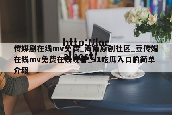 传媒剧在线mv免费_海角原创社区_豆传媒在线mv免费在线观看_91吃瓜入口的简单介绍