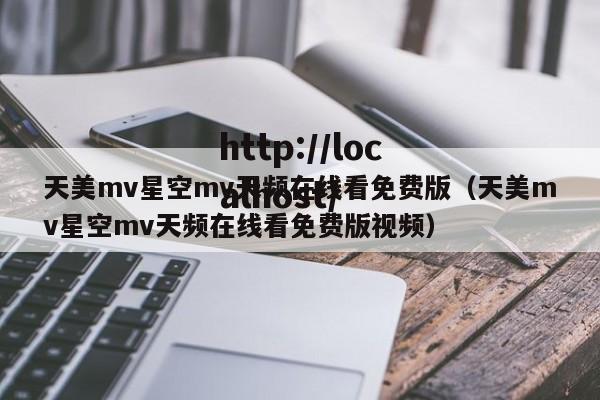 天美mv星空mv天频在线看免费版(天美mv星空mv天频在线看免费版视频)